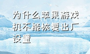 为什么苹果游戏机不能恢复出厂设置