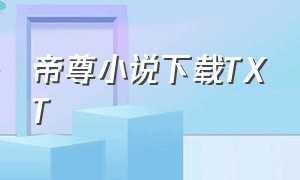 帝尊小说下载TXT（帝尊txt电子书全本下载）