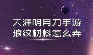 天涯明月刀手游琅纹材料怎么弄