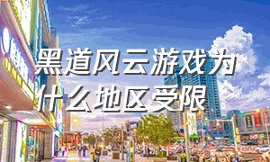 黑道风云游戏为什么地区受限