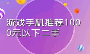 游戏手机推荐1000元以下二手（游戏手机推荐1000-1500元二手）