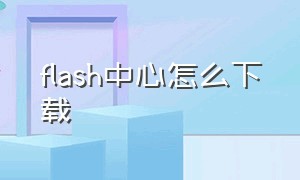 flash中心怎么下载