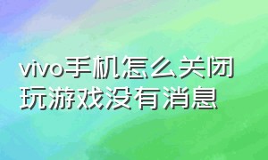 vivo手机怎么关闭玩游戏没有消息