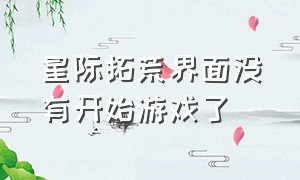 星际拓荒界面没有开始游戏了