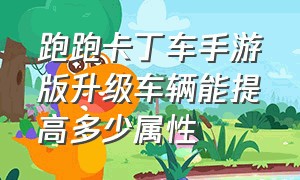 跑跑卡丁车手游版升级车辆能提高多少属性