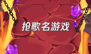 抢歌名游戏（抢歌曲的游戏叫什么）