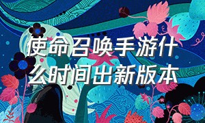 使命召唤手游什么时间出新版本