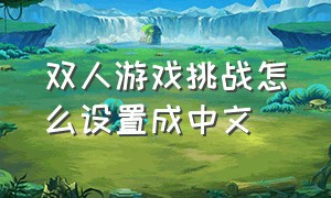 双人游戏挑战怎么设置成中文