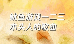 鱿鱼游戏一二三木头人的歌曲