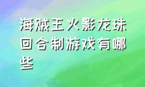 海贼王火影龙珠回合制游戏有哪些