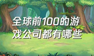 全球前100的游戏公司都有哪些