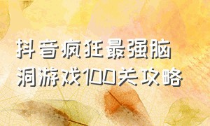 抖音疯狂最强脑洞游戏100关攻略