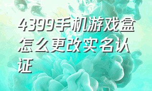 4399手机游戏盒怎么更改实名认证