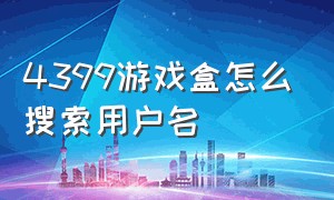 4399游戏盒怎么搜索用户名