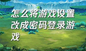 怎么将游戏设置改成密码登录游戏