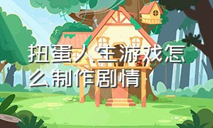 扭蛋人生游戏怎么制作剧情