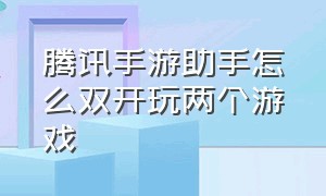 腾讯手游助手怎么双开玩两个游戏