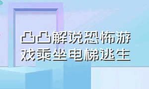 凸凸解说恐怖游戏乘坐电梯逃生