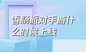 香肠派对手游什么时候上线