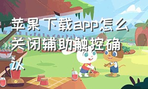 苹果下载app怎么关闭辅助触控确认