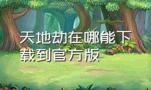 天地劫在哪能下载到官方版