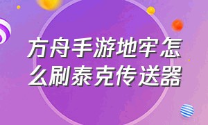 方舟手游地牢怎么刷泰克传送器