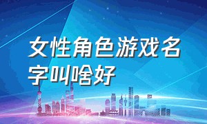 女性角色游戏名字叫啥好