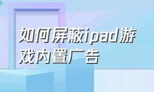 如何屏蔽ipad游戏内置广告