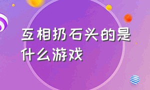 互相扔石头的是什么游戏