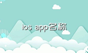 ios app名称（ios app名称显示不全）