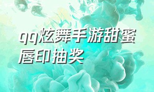 qq炫舞手游甜蜜唇印抽奖