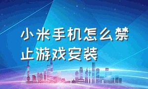 小米手机怎么禁止游戏安装