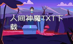 人间神魔TXT下载（人间神魔好看吗）