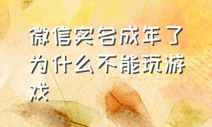 微信实名成年了为什么不能玩游戏（微信修改成成年实名还能玩游戏吗）