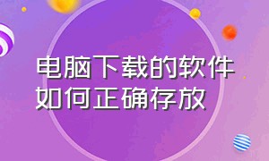 电脑下载的软件如何正确存放