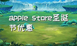 apple store圣诞节优惠（苹果官网圣诞优惠）