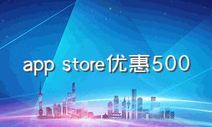 app store优惠500（app store优惠券）