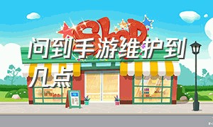 问到手游维护到几点