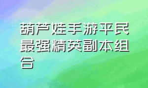 葫芦娃手游平民最强精英副本组合