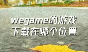 wegame的游戏下载在哪个位置