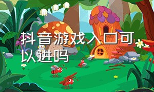 抖音游戏入口可以进吗