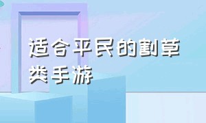 适合平民的割草类手游（适合平民的割草类手游有哪些）