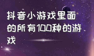 抖音小游戏里面的所有100种的游戏