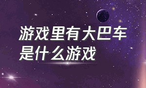 游戏里有大巴车是什么游戏