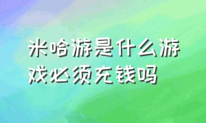 米哈游是什么游戏必须充钱吗