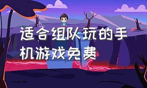 适合组队玩的手机游戏免费