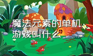 魔法元素的单机游戏叫什么