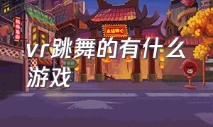 vr跳舞的有什么游戏