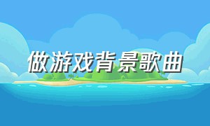 做游戏背景歌曲