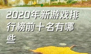 2020年新游戏排行榜前十名有哪些